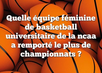 Quelle équipe féminine de basketball universitaire de la ncaa a remporté le plus de championnats ?